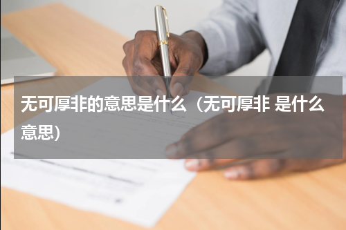 无可厚非的意思是什么（无可厚非 是什么意思）