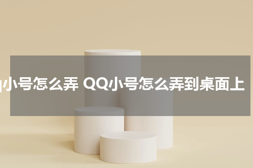 qq小号怎么弄 QQ小号怎么弄到桌面上