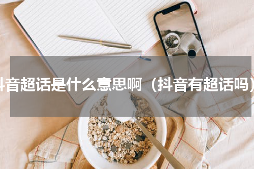 抖音超话是什么意思啊（抖音有超话吗）