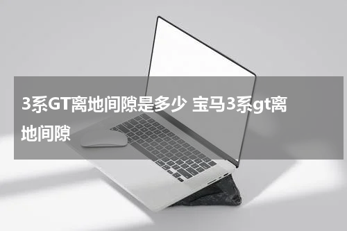 3系GT离地间隙是多少 宝马3系gt离地间隙