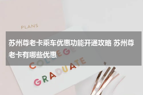 苏州尊老卡乘车优惠功能开通攻略 苏州尊老卡有哪些优惠