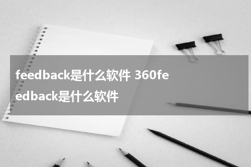 feedback是什么软件 360feedback是什么软件