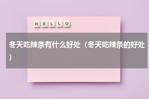 冬天吃辣条有什么好处（冬天吃辣条的好处）
