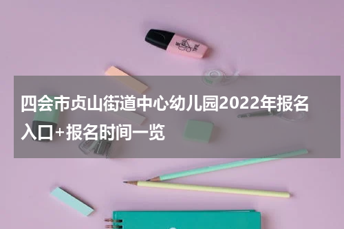 四会市贞山街道中心幼儿园2022年报名入口+报名时间一览