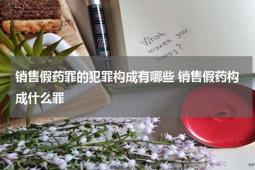 销售假药罪的犯罪构成有哪些 销售假药构成什么罪