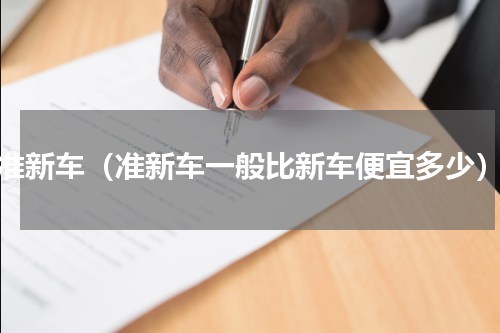 准新车（准新车一般比新车便宜多少）