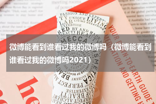 微博能看到谁看过我的微博吗（微博能看到谁看过我的微博吗2021）