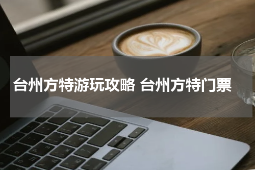 台州方特游玩攻略 台州方特门票