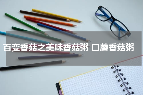 百变香菇之美味香菇粥 口蘑香菇粥