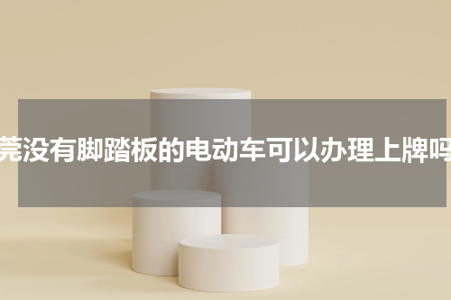 东莞没有脚踏板的电动车可以办理上牌吗？