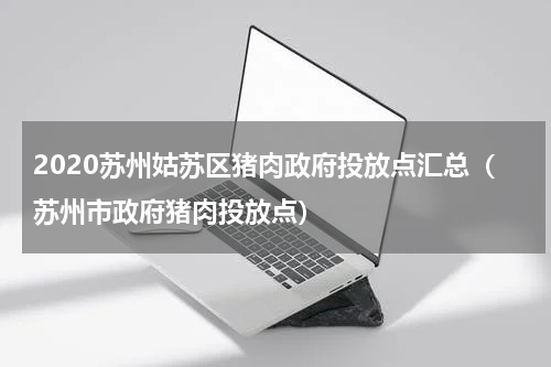 2020苏州姑苏区猪肉政府投放点汇总（苏州市政府猪肉投放点）