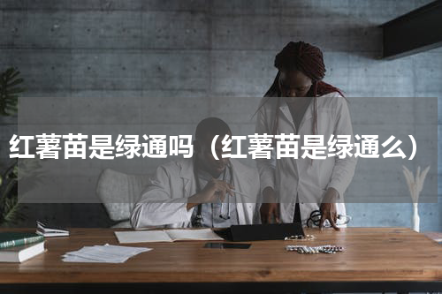 红薯苗是绿通吗（红薯苗是绿通么）