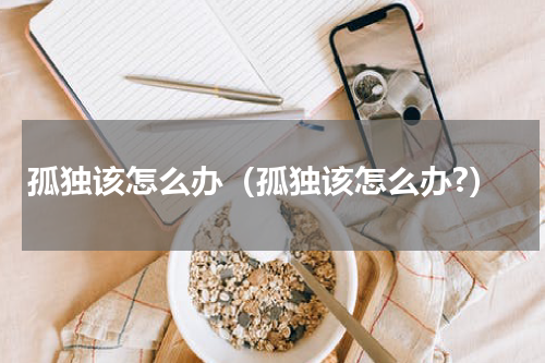 孤独该怎么办（孤独该怎么办?）