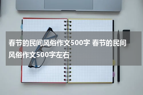 春节的民间风俗作文500字 春节的民间风俗作文500字左右