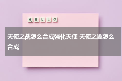天使之战怎么合成强化天使 天使之翼怎么合成