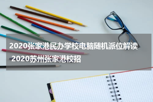 2020张家港民办学校电脑随机派位解读 2020苏州张家港校招