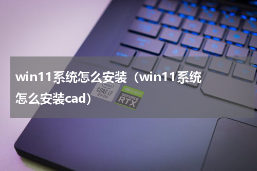 win11系统怎么安装（win11系统怎么安装cad）