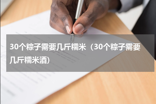 30个粽子需要几斤糯米（30个粽子需要几斤糯米酒）