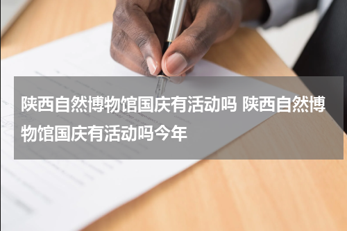 陕西自然博物馆国庆有活动吗 陕西自然博物馆国庆有活动吗今年