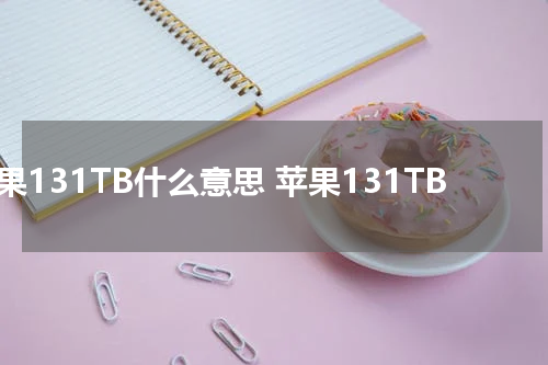 苹果131TB什么意思 苹果131TB