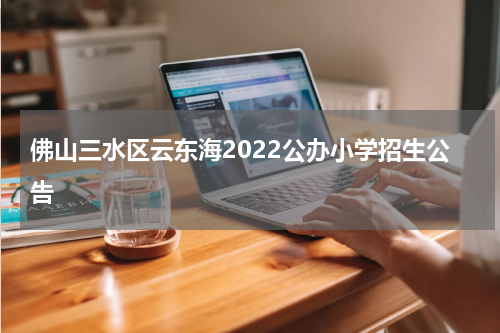 佛山三水区云东海2022公办小学招生公告