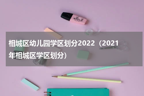 相城区幼儿园学区划分2022（2021年相城区学区划分）