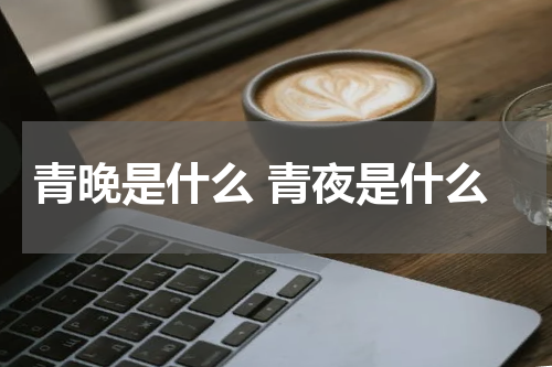 青晚是什么 青夜是什么