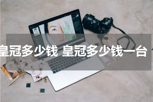 皇冠多少钱 皇冠多少钱一台