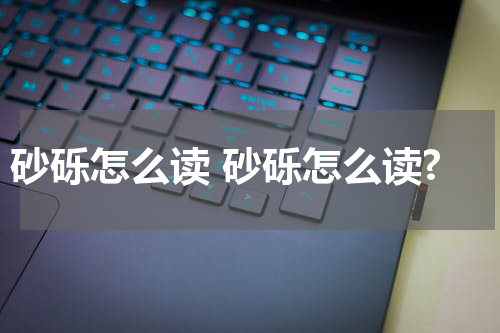 砂砾怎么读 砂砾怎么读?