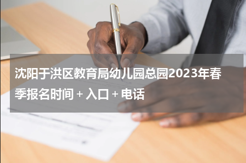 沈阳于洪区教育局幼儿园总园2023年春季报名时间＋入口＋电话