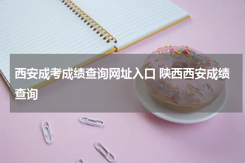 西安成考成绩查询网址入口 陕西西安成绩查询