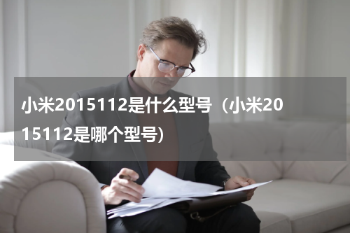 小米2015112是什么型号（小米2015112是哪个型号）