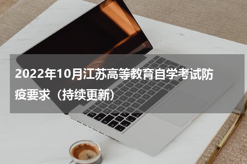 2022年10月江苏高等教育自学考试防疫要求（持续更新）
