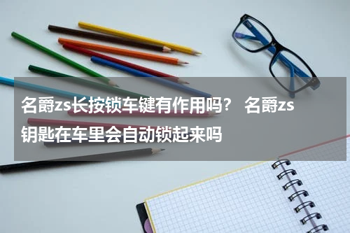 名爵zs长按锁车键有作用吗？ 名爵zs钥匙在车里会自动锁起来吗