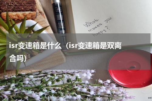 isr变速箱是什么（isr变速箱是双离合吗）