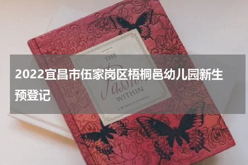 2022宜昌市伍家岗区梧桐邑幼儿园新生预登记