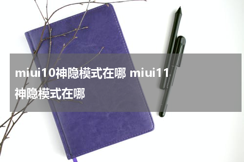 miui10神隐模式在哪 miui11神隐模式在哪
