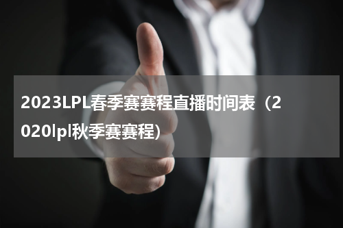 2023LPL春季赛赛程直播时间表（2020lpl秋季赛赛程）