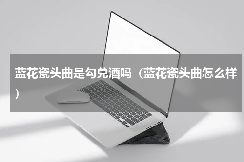 蓝花瓷头曲是勾兑酒吗（蓝花瓷头曲怎么样）