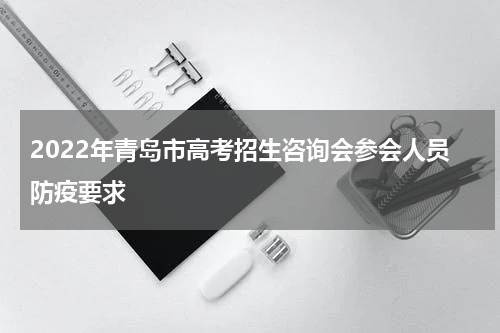2022年青岛市高考招生咨询会参会人员防疫要求