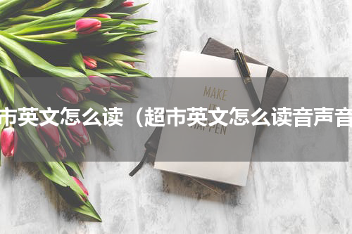 超市英文怎么读（超市英文怎么读音声音）