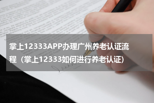 掌上12333APP办理广州养老认证流程（掌上12333如何进行养老认证）