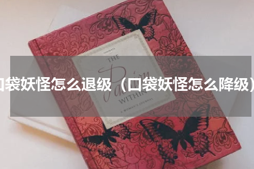 口袋妖怪怎么退级（口袋妖怪怎么降级）