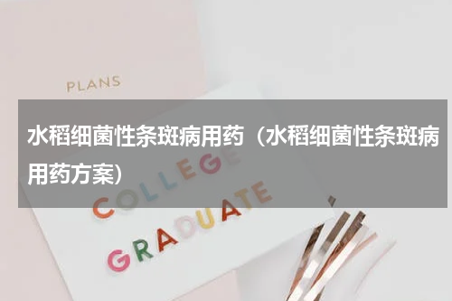 水稻细菌性条斑病用药（水稻细菌性条斑病用药方案）