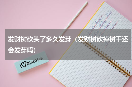 发财树砍头了多久发芽（发财树砍掉树干还会发芽吗）