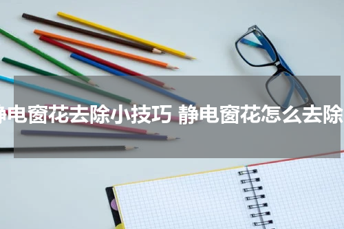 静电窗花去除小技巧 静电窗花怎么去除