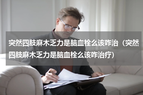 突然四肢麻木乏力是脑血栓么该咋治（突然四肢麻木乏力是脑血栓么该咋治疗）