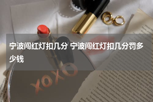 宁波闯红灯扣几分 宁波闯红灯扣几分罚多少钱