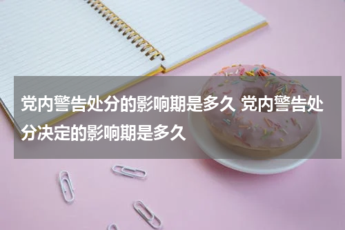 党内警告处分的影响期是多久 党内警告处分决定的影响期是多久