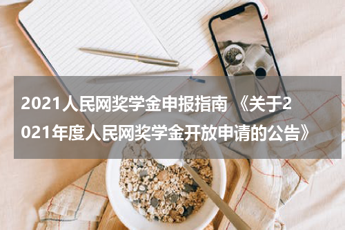 2021人民网奖学金申报指南 《关于2021年度人民网奖学金开放申请的公告》
